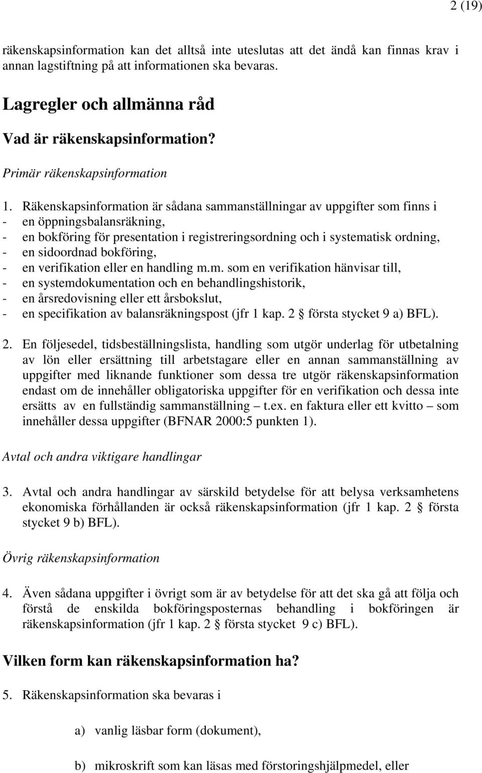 Räkenskapsinformation är sådana sammanställningar av uppgifter som finns i - en öppningsbalansräkning, - en bokföring för presentation i registreringsordning och i systematisk ordning, - en