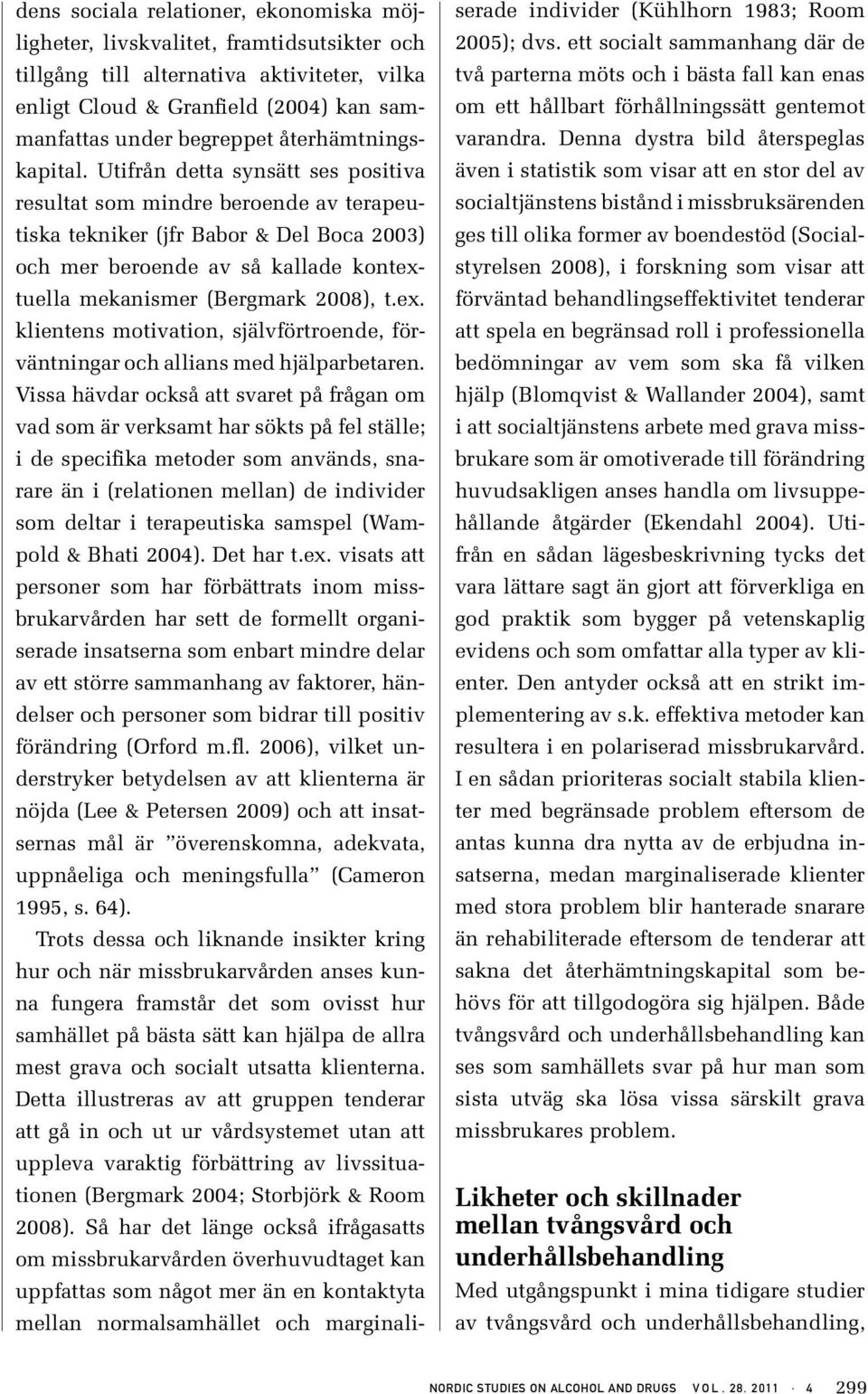 Utifrån detta synsätt ses positiva resultat som mindre beroende av terapeutiska tekniker (jfr Babor & Del Boca 2003) och mer beroende av så kallade kontext