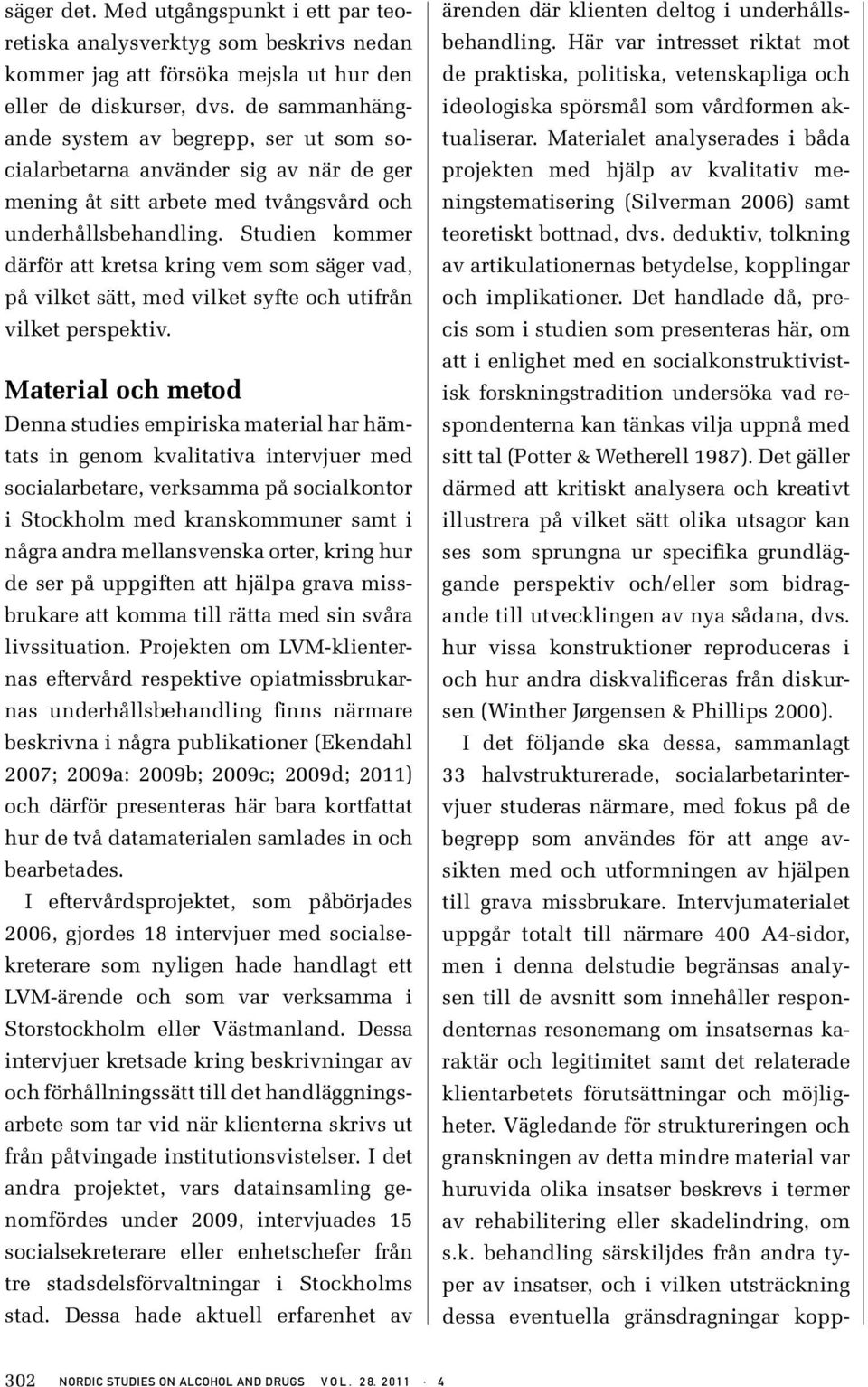 Studien kommer därför att kretsa kring vem som säger vad, på vilket sätt, med vilket syfte och utifrån vilket perspektiv.
