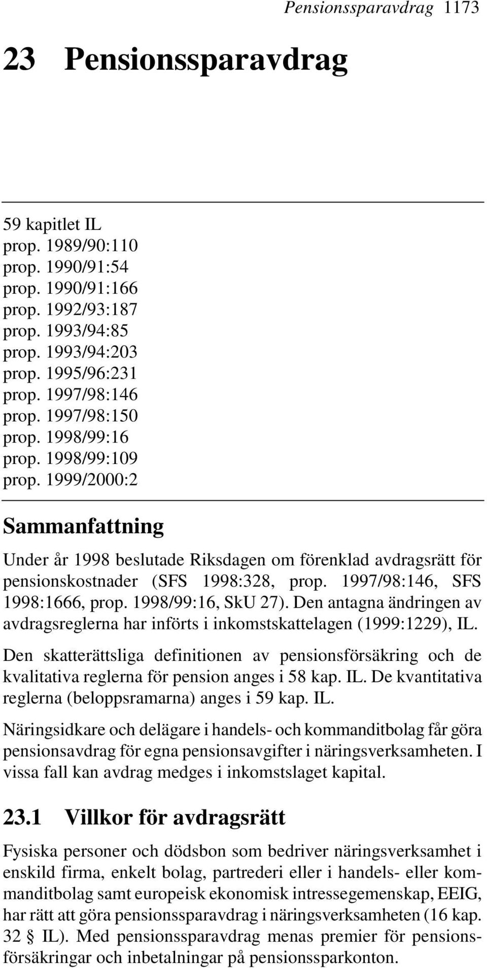 1997/98:146, SFS 1998:1666, prop. 1998/99:16, SkU 27). Den antagna ändringen av avdragsreglerna har införts i inkomstskattelagen (1999:1229), IL.