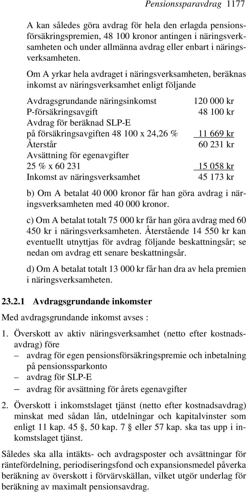 Om A yrkar hela avdraget i näringsverksamheten, beräknas inkomst av näringsverksamhet enligt följande Avdragsgrundande näringsinkomst 120 000 kr P-försäkringsavgift 48 100 kr Avdrag för beräknad