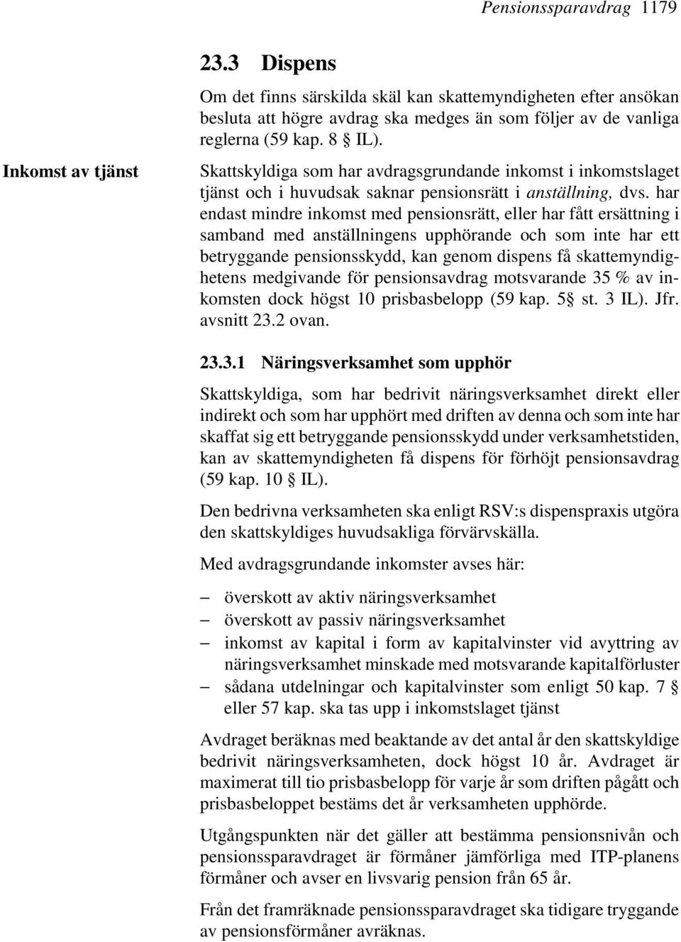 har endast mindre inkomst med pensionsrätt, eller har fått ersättning i samband med anställningens upphörande och som inte har ett betryggande pensionsskydd, kan genom dispens få skattemyndighetens