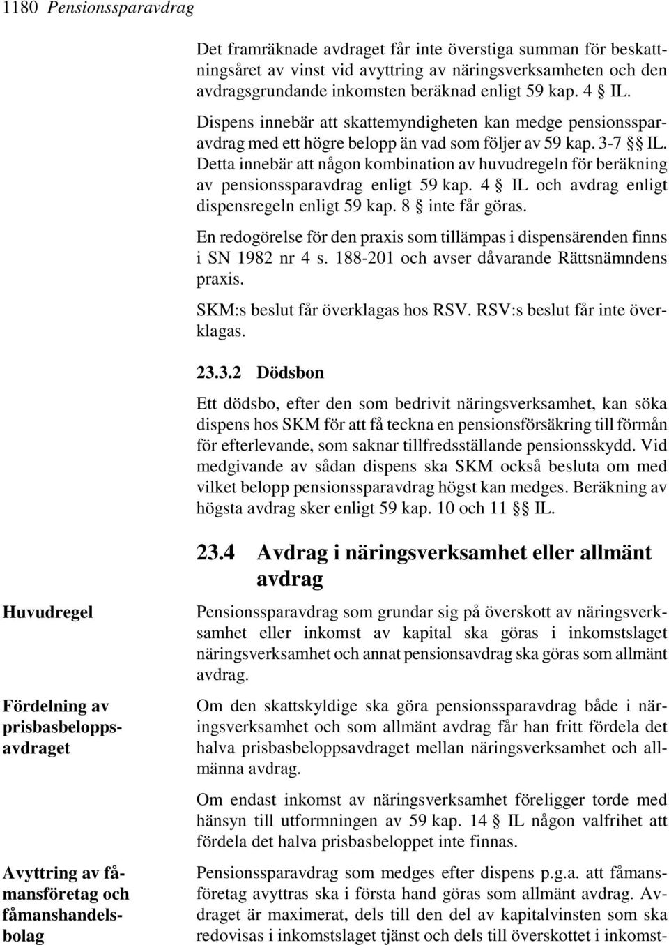 Detta innebär att någon kombination av huvudregeln för beräkning av pensionssparavdrag enligt 59 kap. 4 IL och avdrag enligt dispensregeln enligt 59 kap. 8 inte får göras.