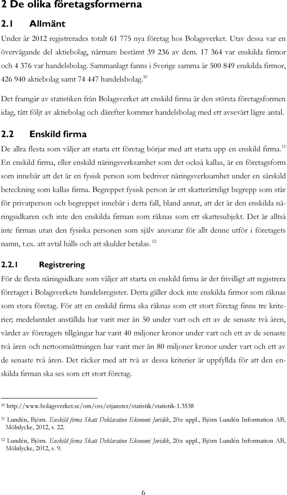 10 Det framgår av statistiken från Bolagsverket att enskild firma är den största företagsformen idag, tätt följt av aktiebolag och därefter kommer handelsbolag med ett avsevärt lägre antal. 2.