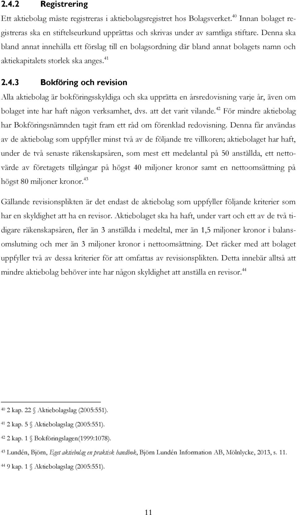 2.4.3 Bokföring och revision Alla aktiebolag är bokföringsskyldiga och ska upprätta en årsredovisning varje år, även om bolaget inte har haft någon verksamhet, dvs. att det varit vilande.