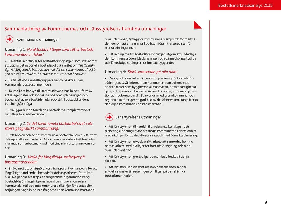 ett utbud av bostäder som svarar mot behoven. Se till att alla samhällsgruppers behov beaktas i den kommunala bostadsplaneringen.