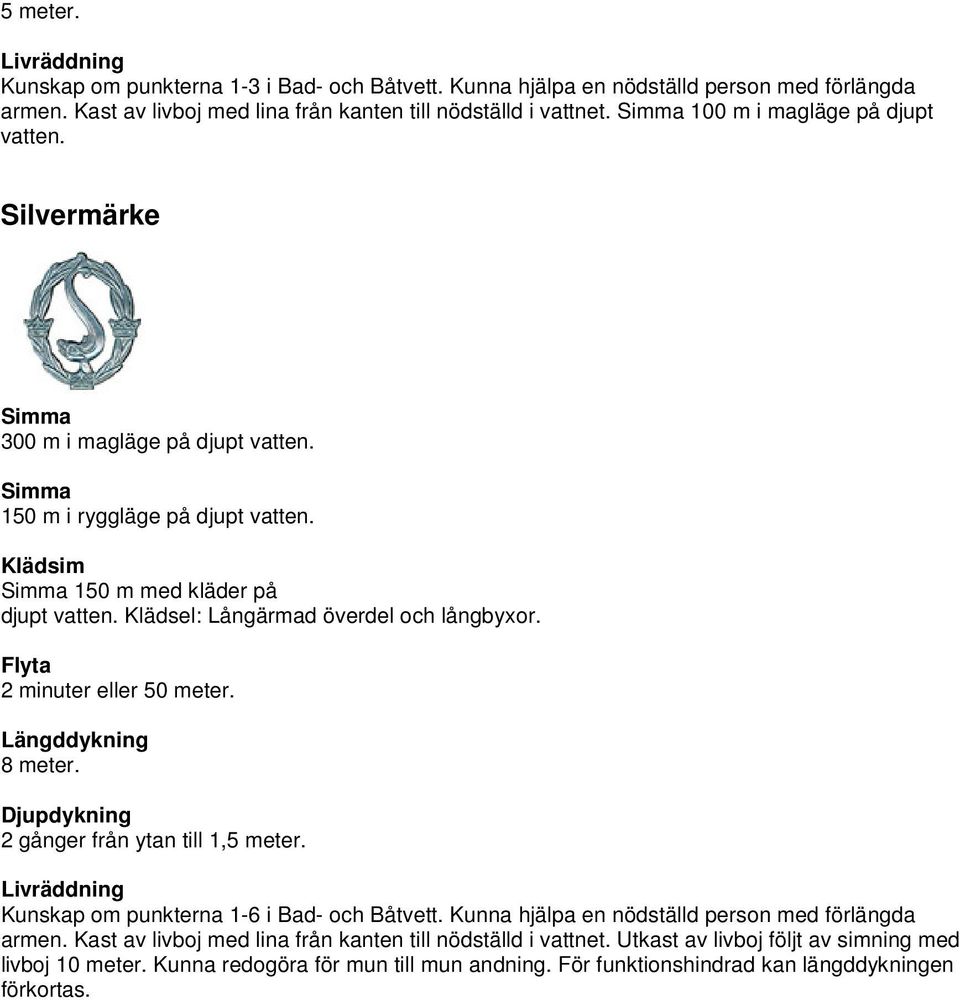 Flyta 2 minuter eller 50 meter. Längddykning 8 meter. Djupdykning 2 gånger från ytan till 1,5 meter. Livräddning Kunskap om punkterna 1-6 i Bad- och Båtvett.