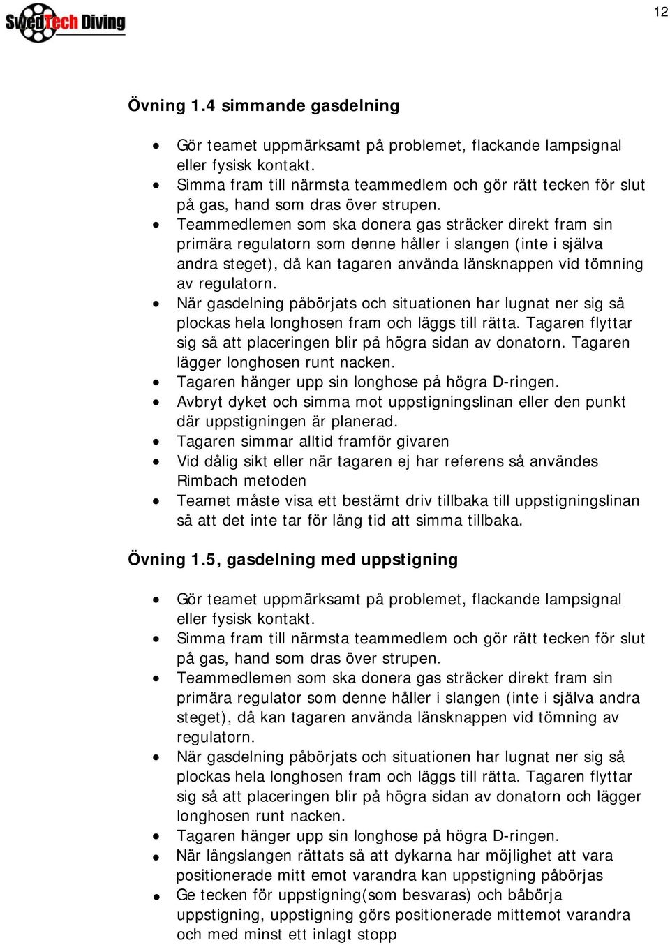 Teammedlemen som ska donera gas sträcker direkt fram sin primära regulatorn som denne håller i slangen (inte i själva andra steget), då kan tagaren använda länsknappen vid tömning av regulatorn.