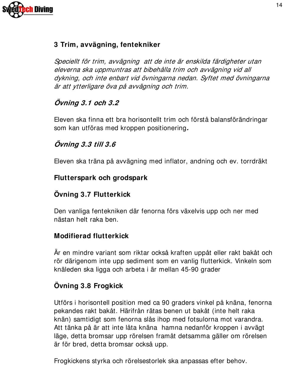 2 Eleven ska finna ett bra horisontellt trim och förstå balansförändringar som kan utföras med kroppen positionering. Övning 3.3 till 3.6 Eleven ska träna på avvägning med inflator, andning och ev.