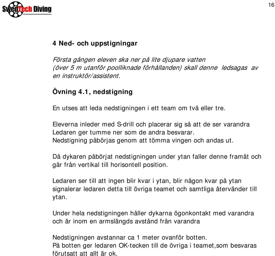 Nedstigning påbörjas genom att tömma vingen och andas ut. Då dykaren påbörjat nedstigningen under ytan faller denne framåt och går från vertikal till horisontell position.