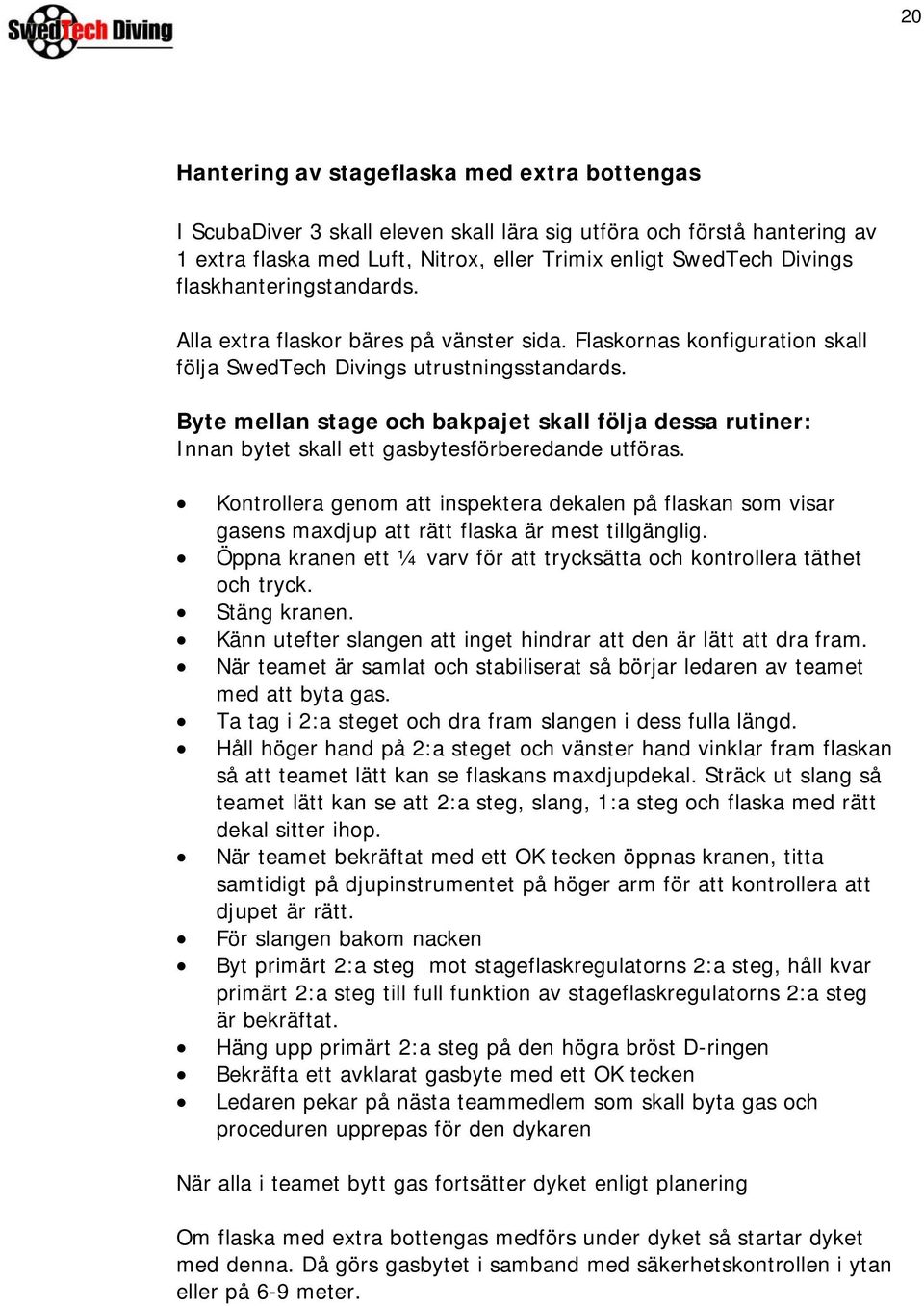 Byte mellan stage och bakpajet skall följa dessa rutiner: Innan bytet skall ett gasbytesförberedande utföras.