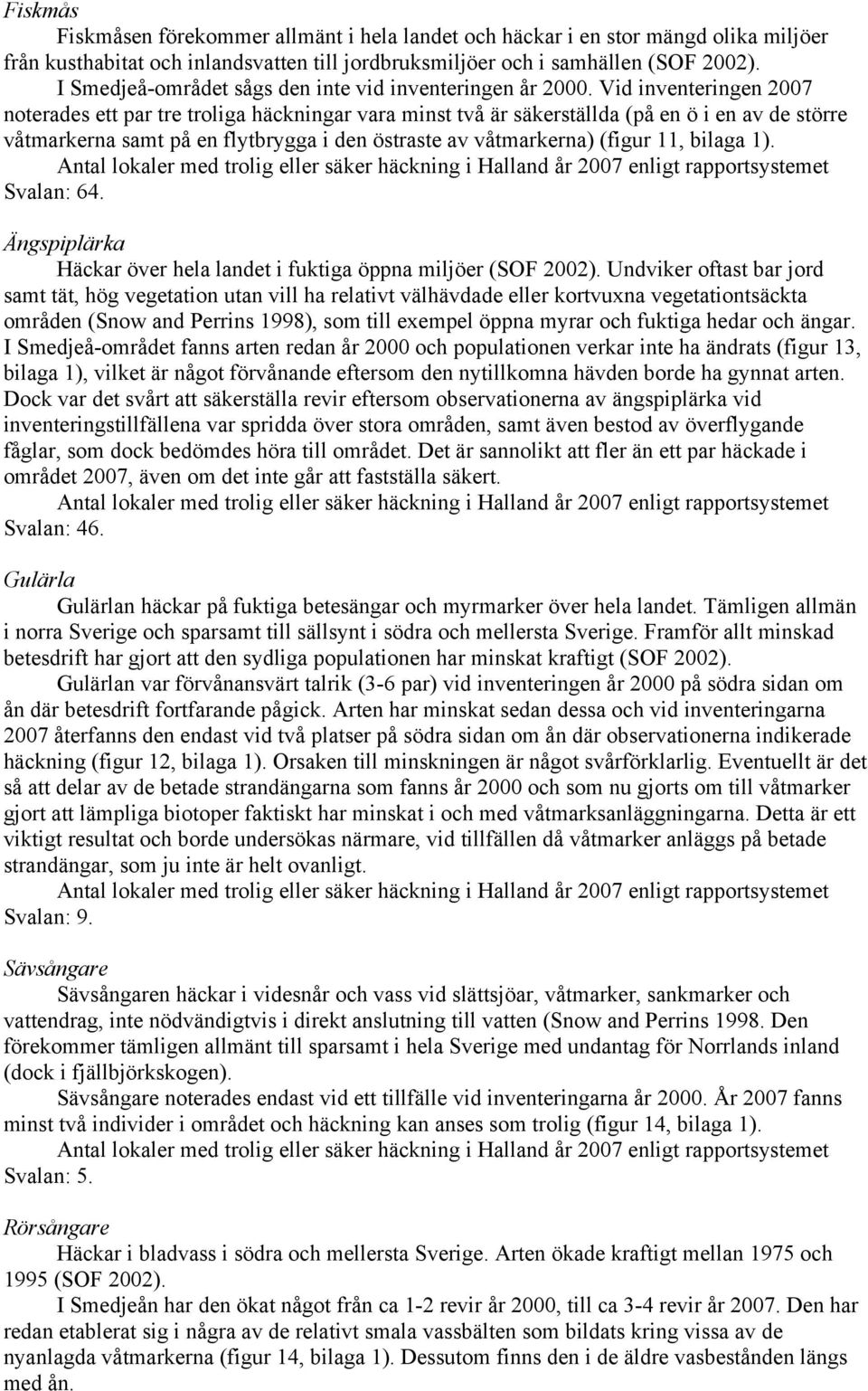 Vid inventeringen 2007 noterades ett par tre troliga häckningar vara minst två är säkerställda (på en ö i en av de större våtmarkerna samt på en flytbrygga i den östraste av våtmarkerna) (figur 11,