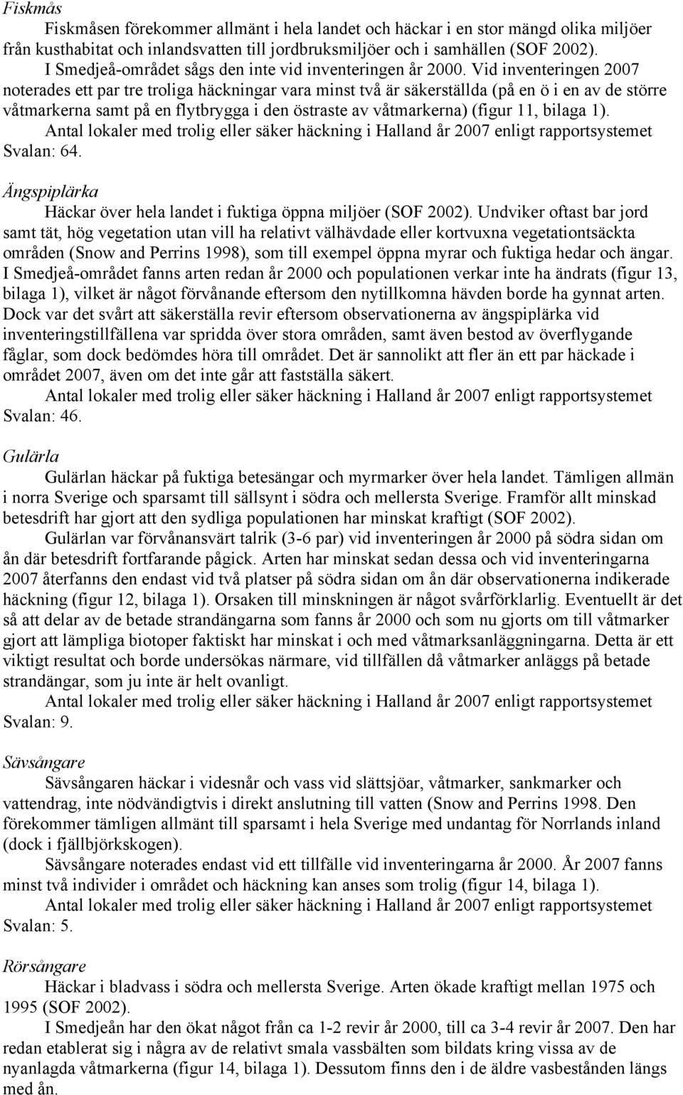 Vid inventeringen 2007 noterades ett par tre troliga häckningar vara minst två är säkerställda (på en ö i en av de större våtmarkerna samt på en flytbrygga i den östraste av våtmarkerna) (figur 11,