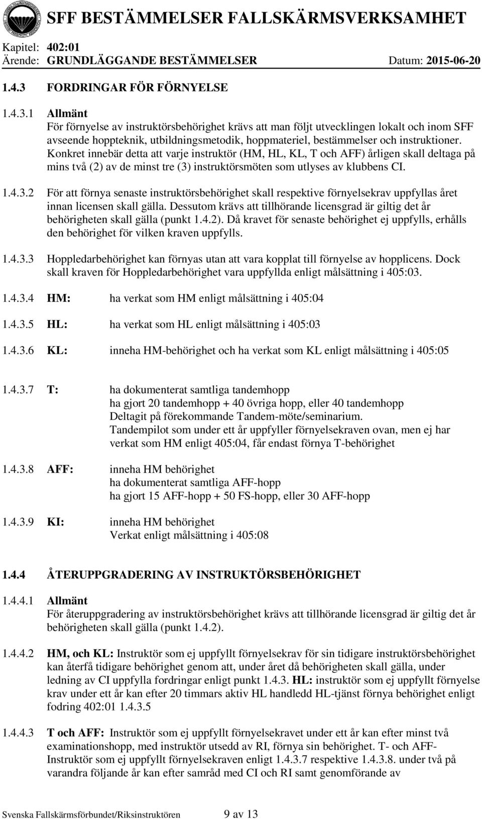 1 Allmänt För förnyelse av instruktörsbehörighet krävs att man följt utvecklingen lokalt och inom SFF avseende hoppteknik, utbildningsmetodik, hoppmateriel, bestämmelser och instruktioner.