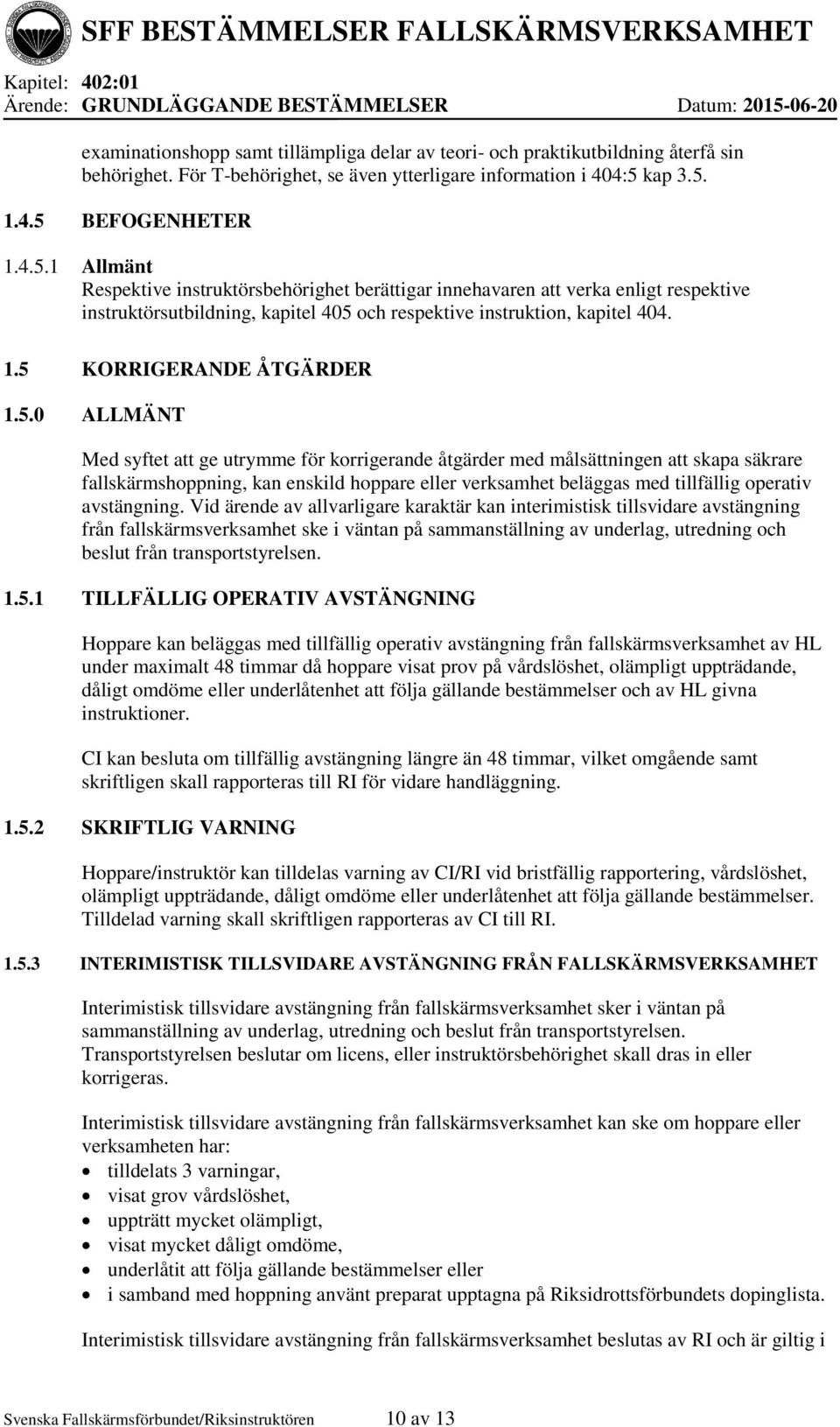 kap 3.5. 1.4.5 BEFOGENHETER 1.4.5.1 Allmänt Respektive instruktörsbehörighet berättigar innehavaren att verka enligt respektive instruktörsutbildning, kapitel 405 och respektive instruktion, kapitel 404.