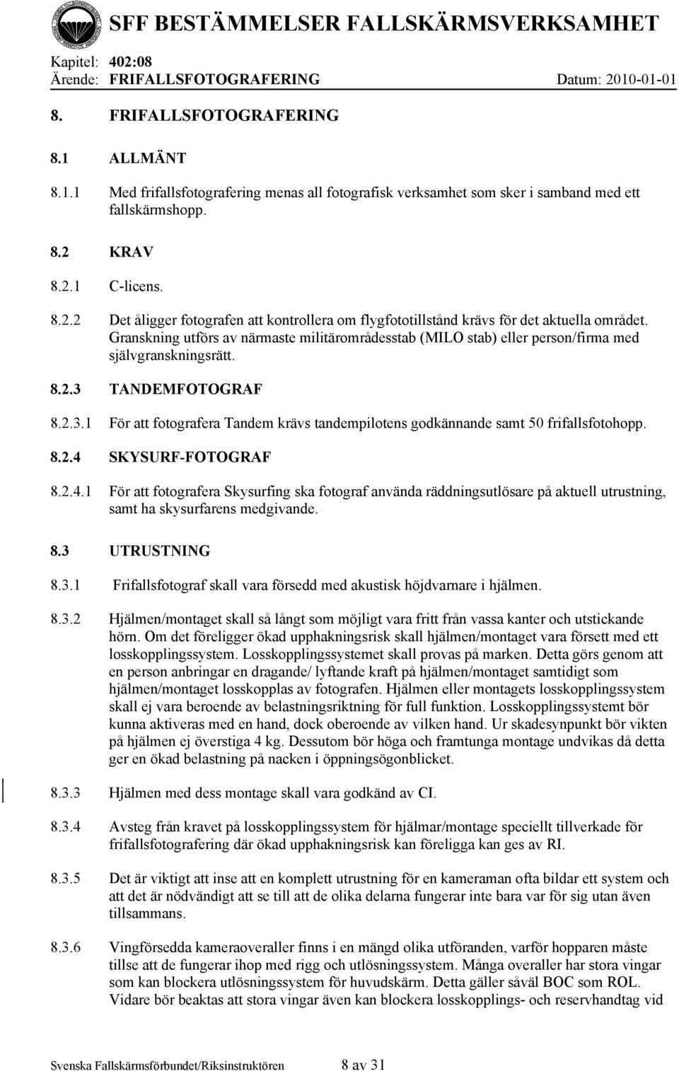 Granskning utförs av närmaste militärområdesstab (MILO stab) eller person/firma med självgranskningsrätt. 8.2.3 TANDEMFOTOGRAF 8.2.3.1 För att fotografera Tandem krävs tandempilotens godkännande samt 50 frifallsfotohopp.