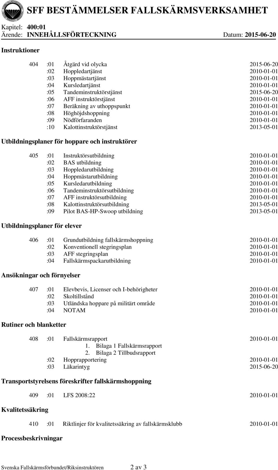 Kalottinstruktörstjänst 2013-05-01 Utbildningsplaner för hoppare och instruktörer 405 :01 Instruktörsutbildning 2010-01-01 :02 BAS utbildning 2010-01-01 :03 Hoppledarutbildning 2010-01-01 :04