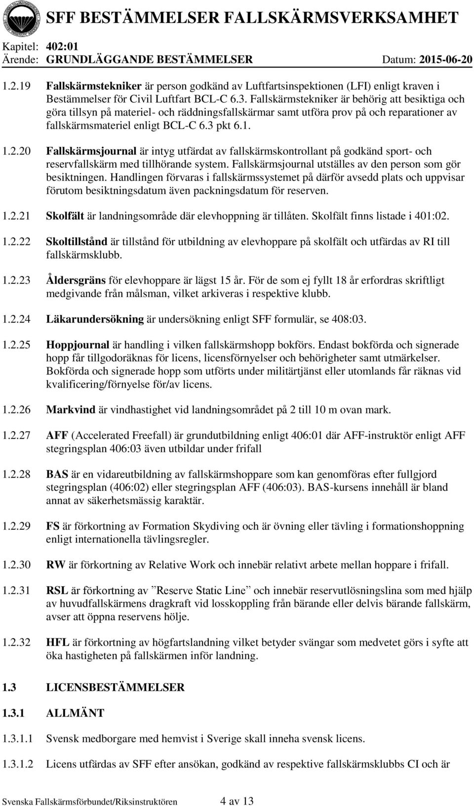 20 Fallskärmsjournal är intyg utfärdat av fallskärmskontrollant på godkänd sport- och reservfallskärm med tillhörande system. Fallskärmsjournal utställes av den person som gör besiktningen.