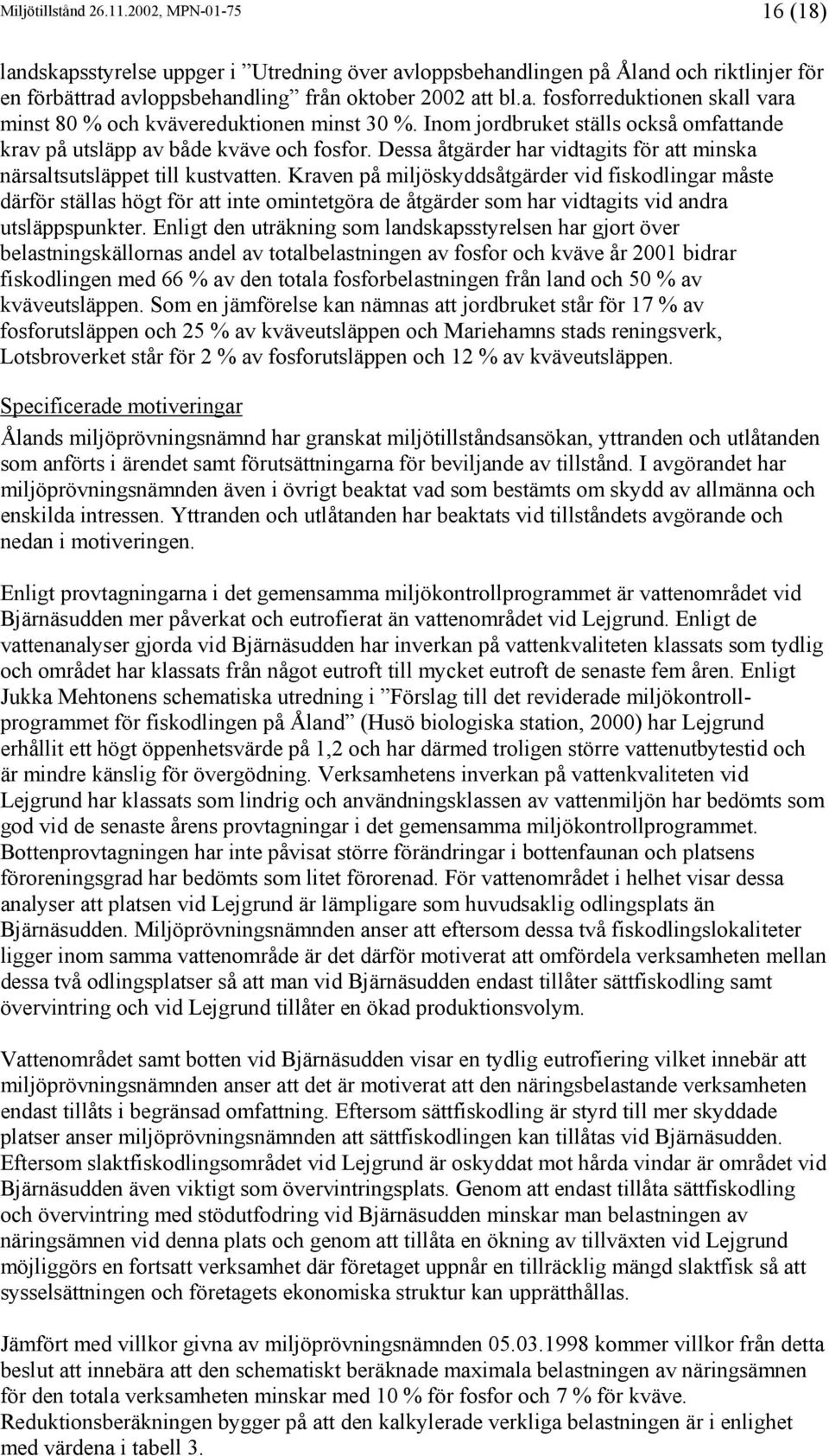 Kraven på miljöskyddsåtgärder vid fiskodlingar måste därför ställas högt för att inte omintetgöra de åtgärder som har vidtagits vid andra utsläppspunkter.
