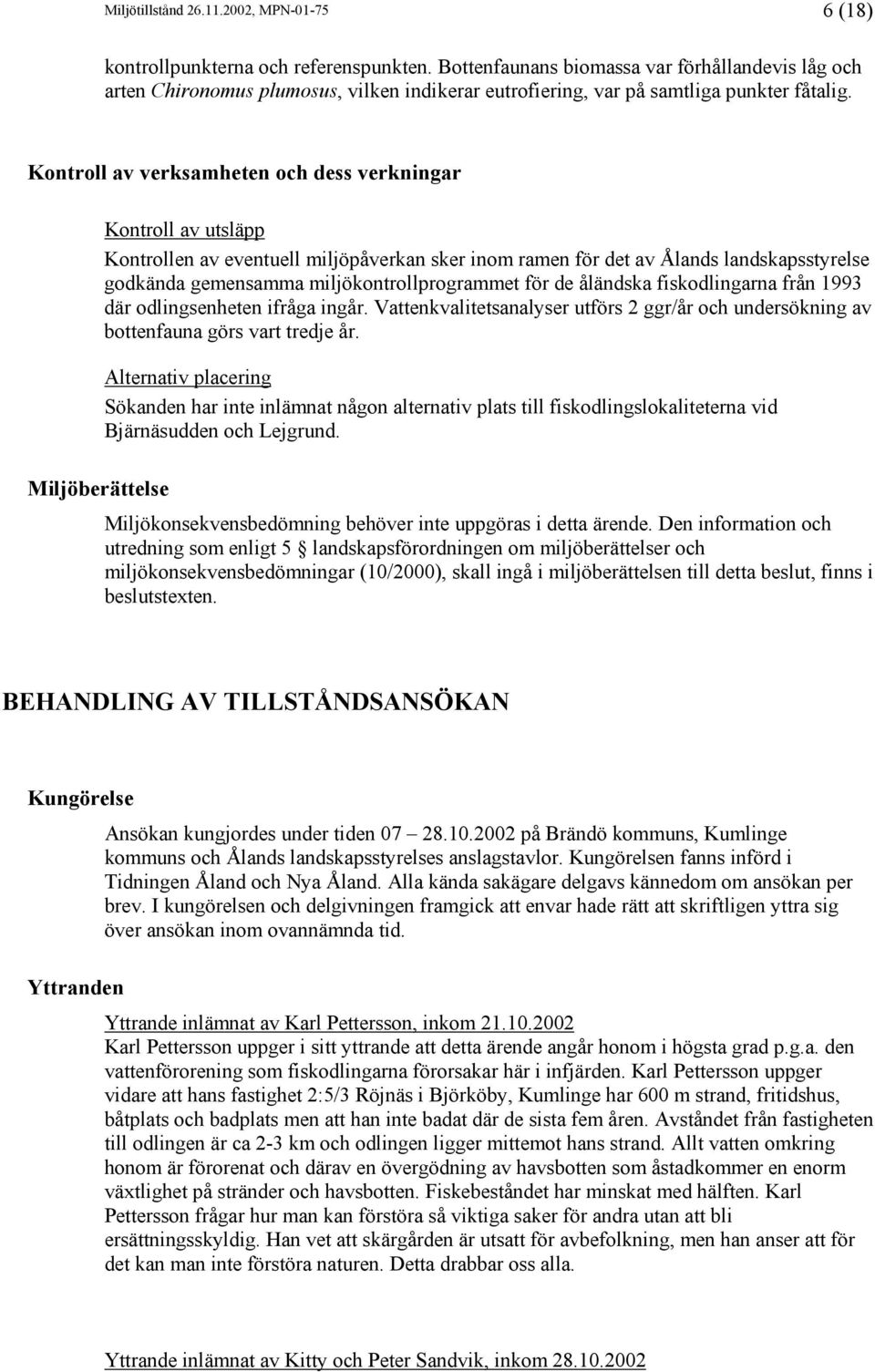 Kontroll av verksamheten och dess verkningar Miljöberättelse Kontroll av utsläpp Kontrollen av eventuell miljöpåverkan sker inom ramen för det av Ålands landskapsstyrelse godkända gemensamma