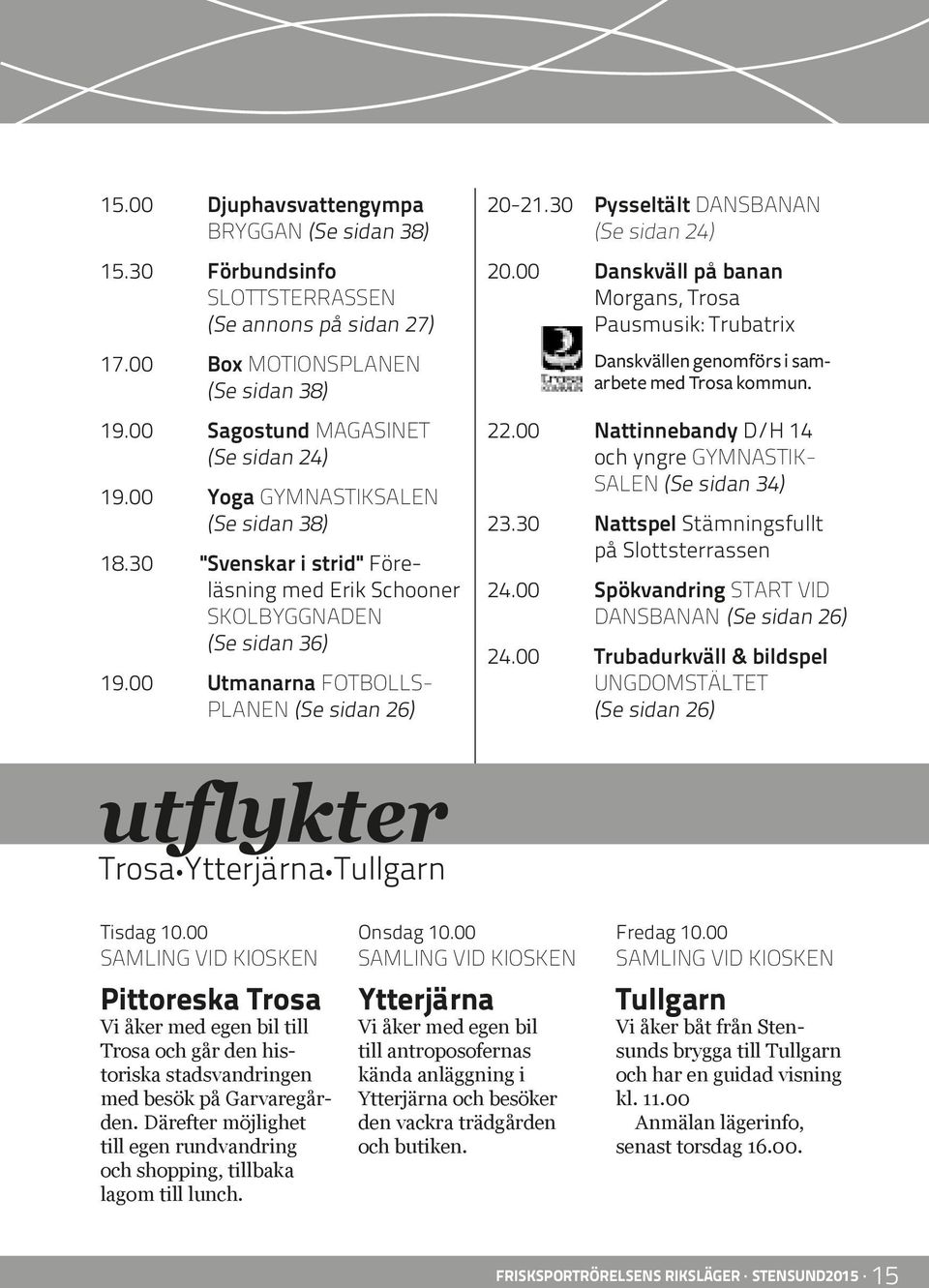 00 Danskväll på banan Morgans, Trosa Pausmusik: Trubatrix Danskvällen genomförs i samarbete med Trosa kommun. 22.00 Nattinnebandy D/H 14 och yngre GYMNASTIK- SALEN (Se sidan 34) 23.