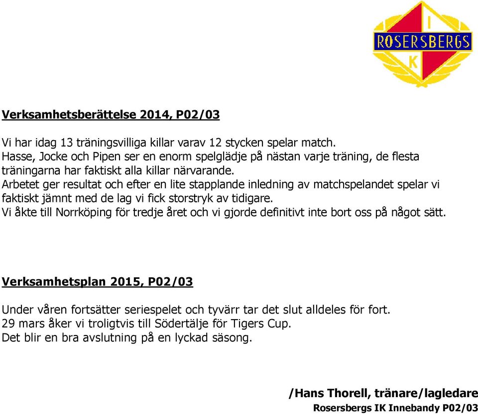 Arbetet ger resultat och efter en lite stapplande inledning av matchspelandet spelar vi faktiskt jämnt med de lag vi fick storstryk av tidigare.