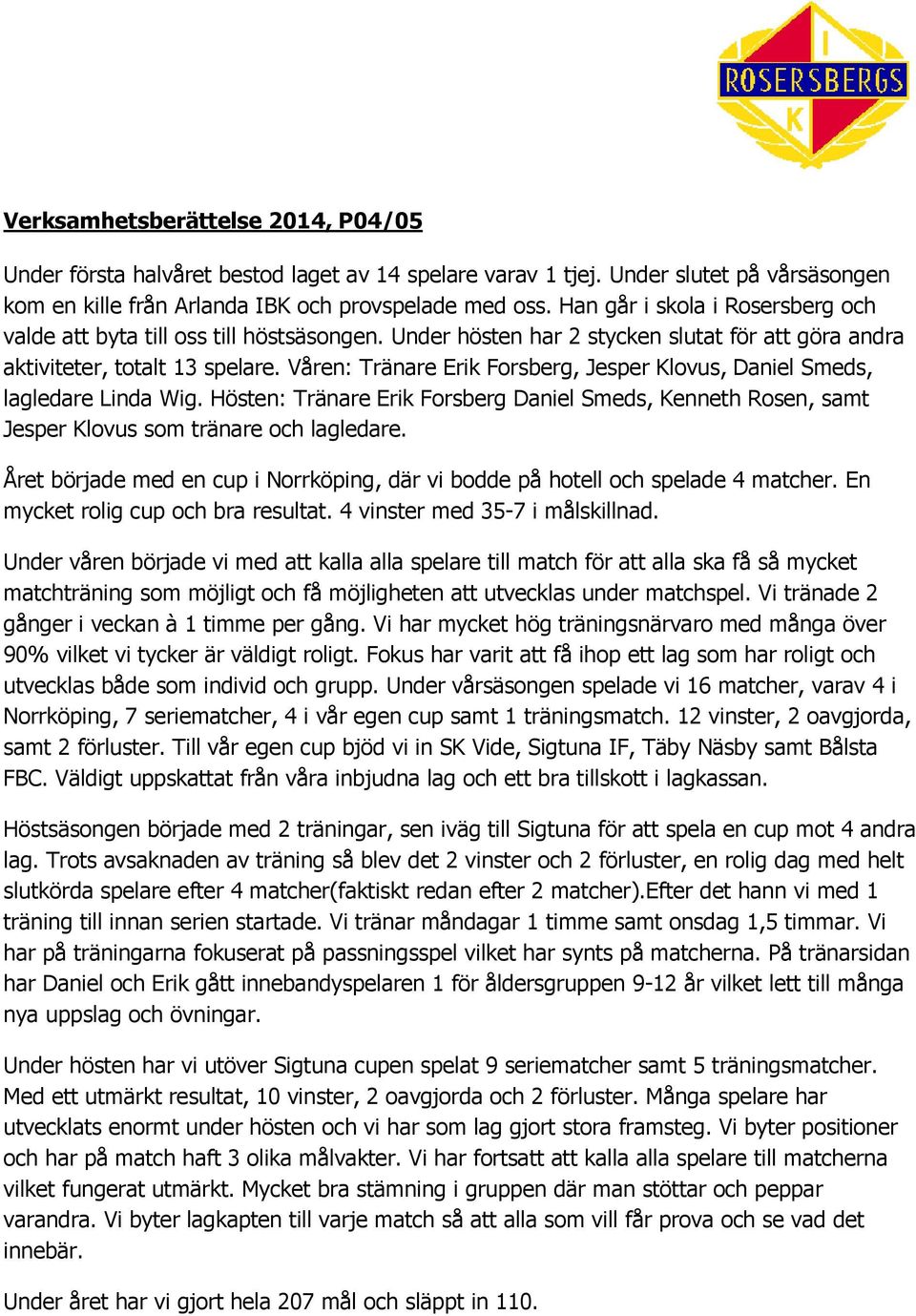 Våren: Tränare Erik Forsberg, Jesper Klovus, Daniel Smeds, lagledare Linda Wig. Hösten: Tränare Erik Forsberg Daniel Smeds, Kenneth Rosen, samt Jesper Klovus som tränare och lagledare.