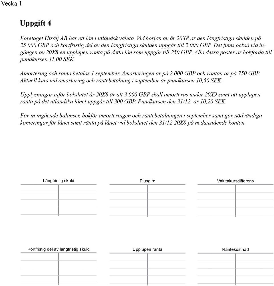 Det finns också vid ingången av 20X8 en upplupen ränta på detta lån som uppgår till 250 GBP. Alla dessa poster är bokförda till pundkursen 11,00 SEK. Amortering och ränta betalas 1 september.