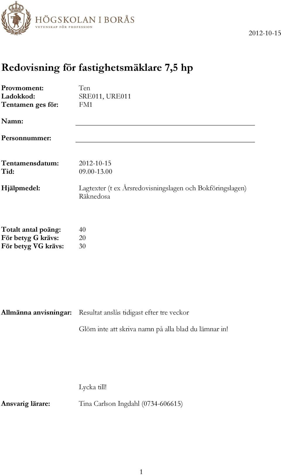 00 Hjälpmedel: Lagtexter (t ex Årsredovisningslagen och Bokföringslagen) Räknedosa Totalt antal poäng: 40 För betyg G krävs: