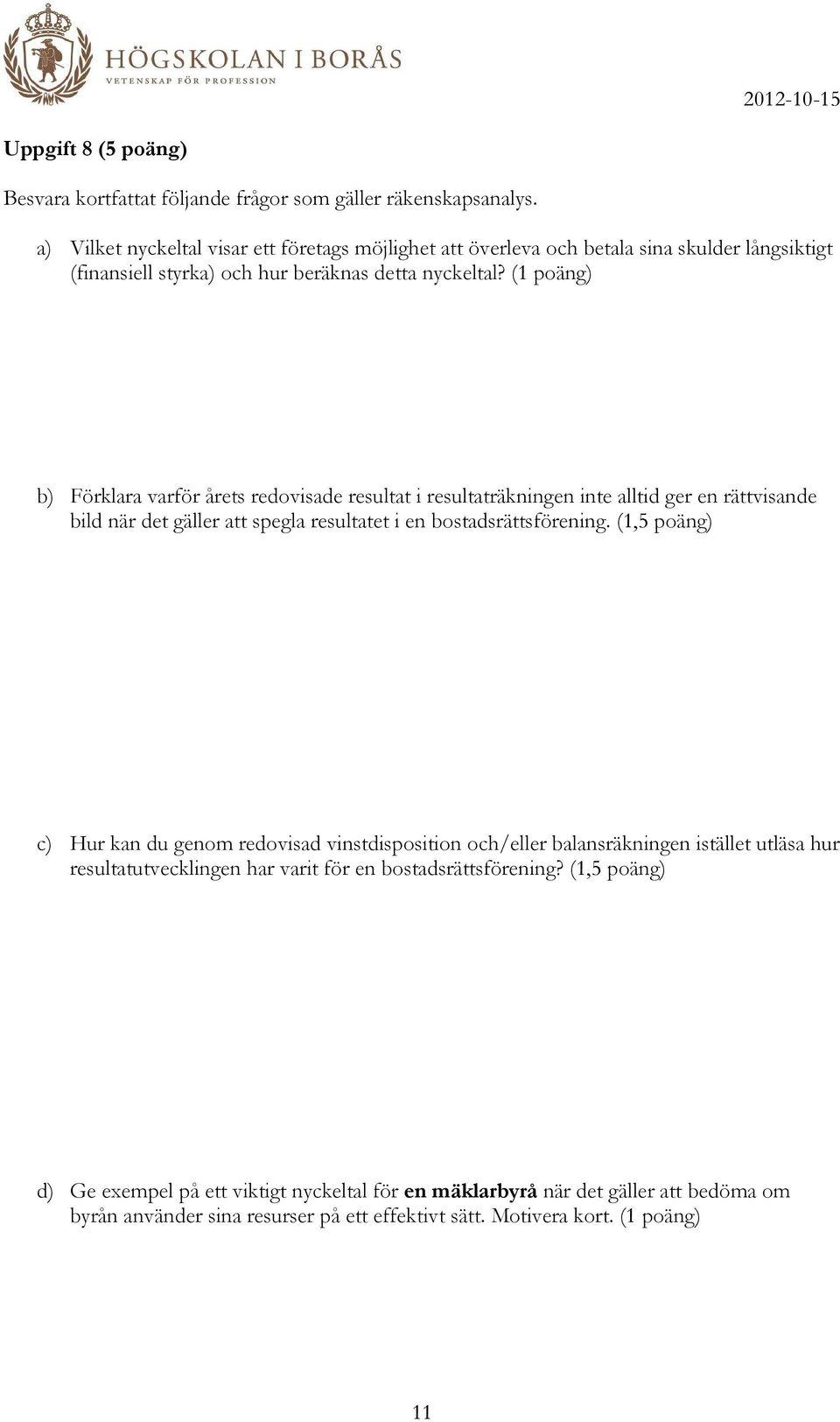 (1 poäng) b) Förklara varför årets redovisade resultat i resultaträkningen inte alltid ger en rättvisande bild när det gäller att spegla resultatet i en bostadsrättsförening.