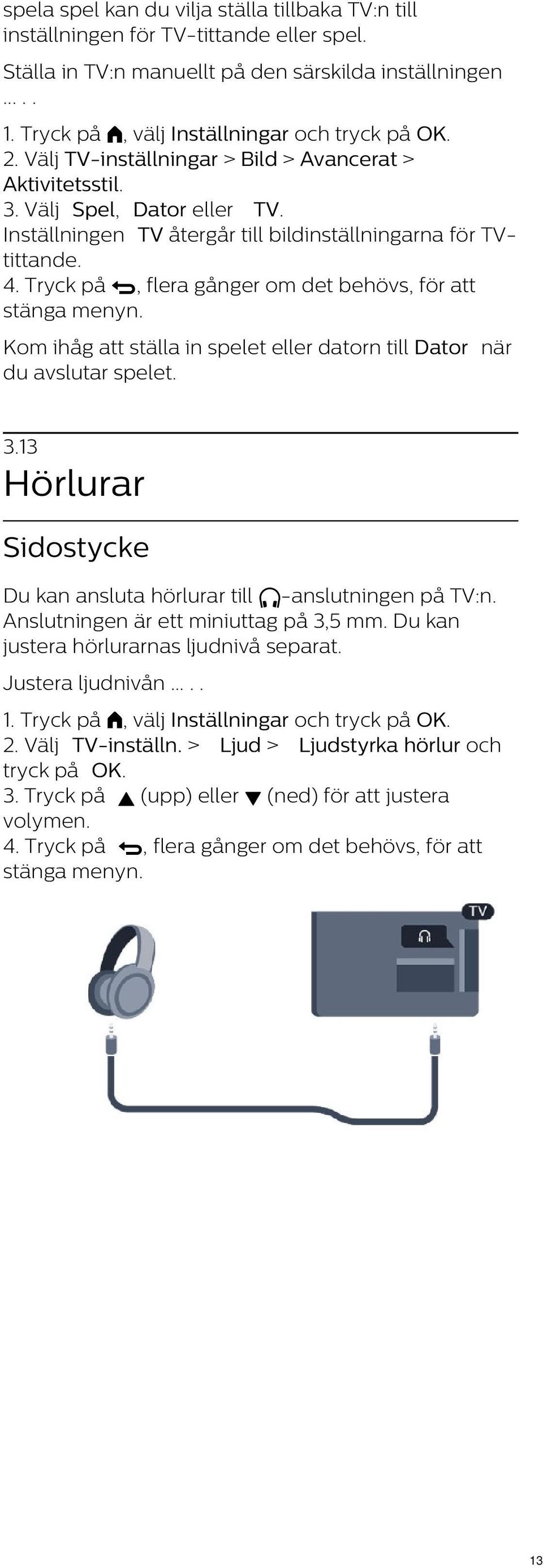 Kom ihåg att ställa in spelet eller datorn till Dator när du avslutar spelet. 3.13 Hörlurar Sidostycke Du kan ansluta hörlurar till -anslutningen på TV:n.