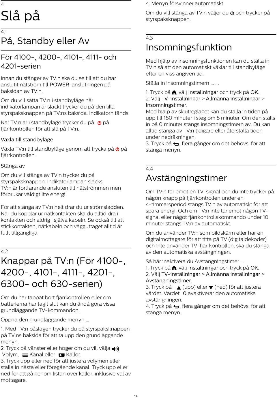 en viss angiven tid. Innan du stänger av TV:n ska du se till att du har anslutit nätström till POWER-anslutningen på baksidan av TV:n. Ställa in insomningstimern..... 2.