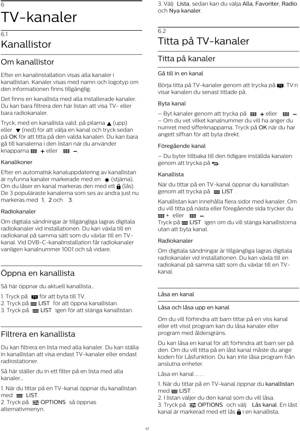 Kanaler visas med namn och logotyp om den informationen finns tillgänglig. Börja titta på TV-kanaler genom att trycka på. TV:n visar kanalen du senast tittade på.