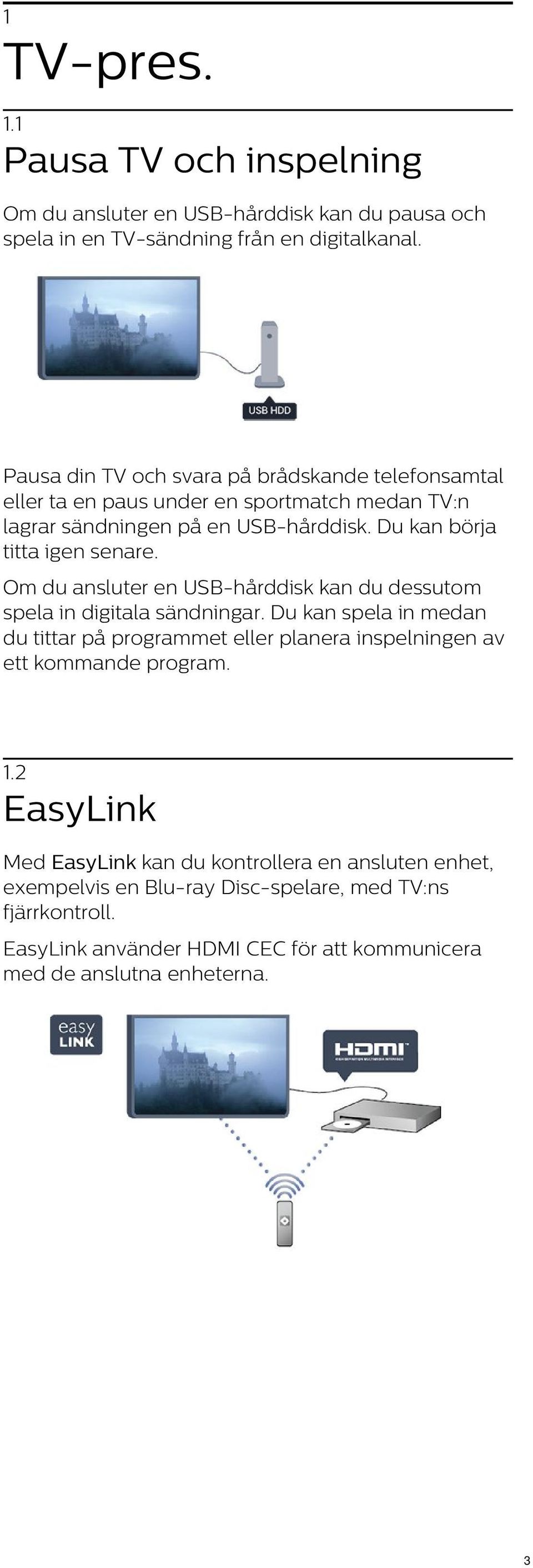 Om du ansluter en USB-hårddisk kan du dessutom spela in digitala sändningar.