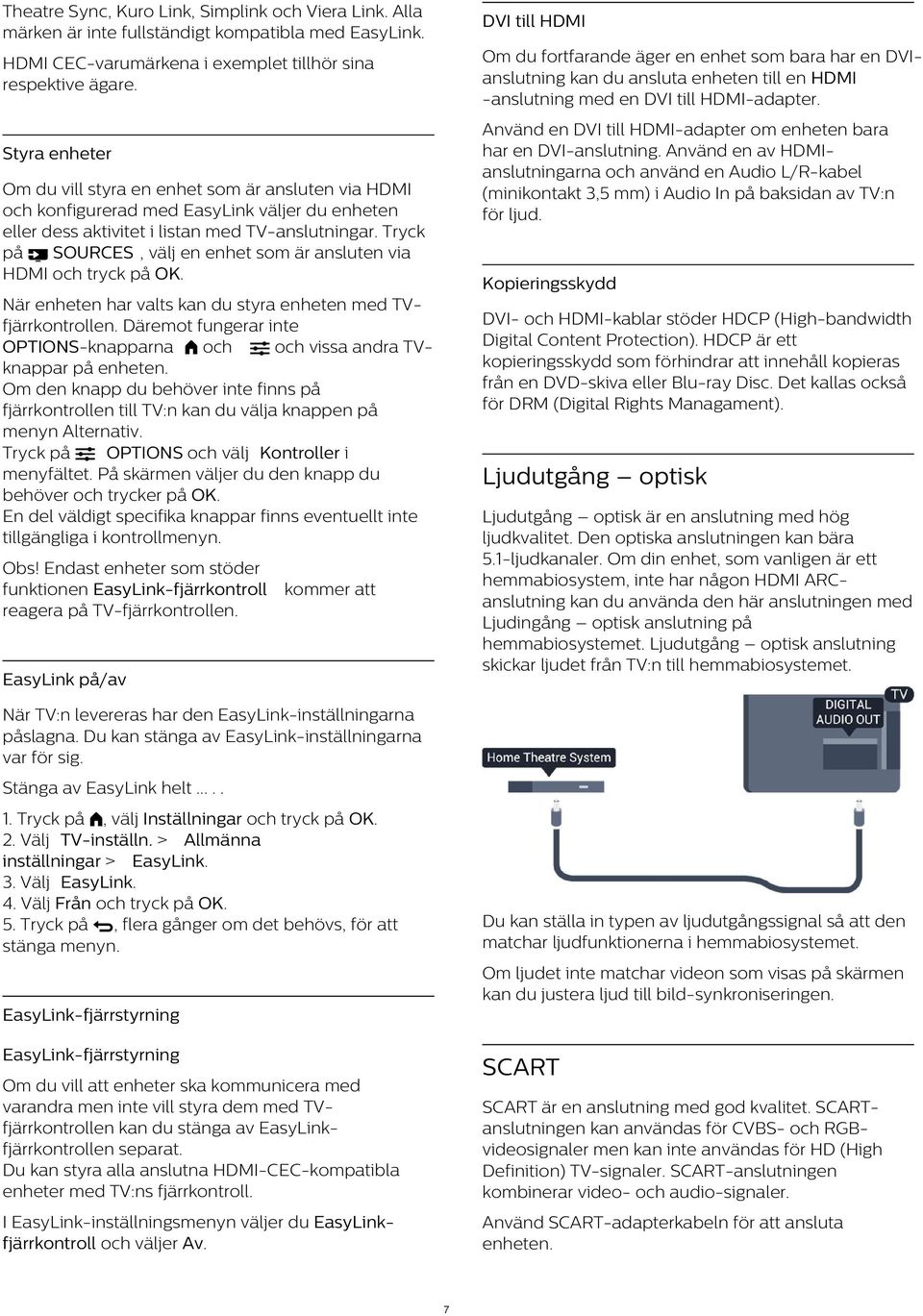 Använd en DVI till HDMI-adapter om enheten bara har en DVI-anslutning. Använd en av HDMIanslutningarna och använd en Audio L/R-kabel (minikontakt 3,5 mm) i Audio In på baksidan av TV:n för ljud.