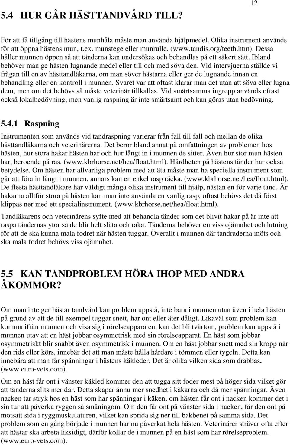 Vid intervjuerna ställde vi frågan till en av hästtandläkarna, om man söver hästarna eller ger de lugnande innan en behandling eller en kontroll i munnen.