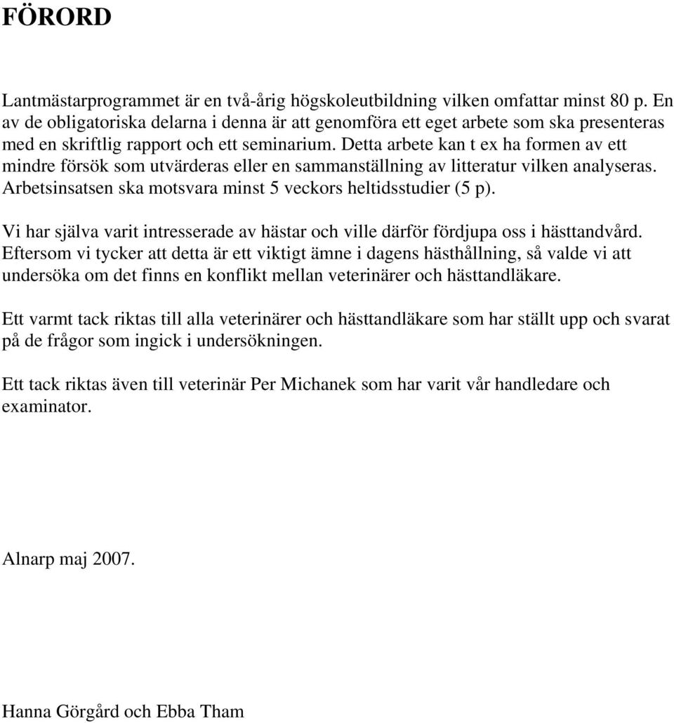 Detta arbete kan t ex ha formen av ett mindre försök som utvärderas eller en sammanställning av litteratur vilken analyseras. Arbetsinsatsen ska motsvara minst 5 veckors heltidsstudier (5 p).