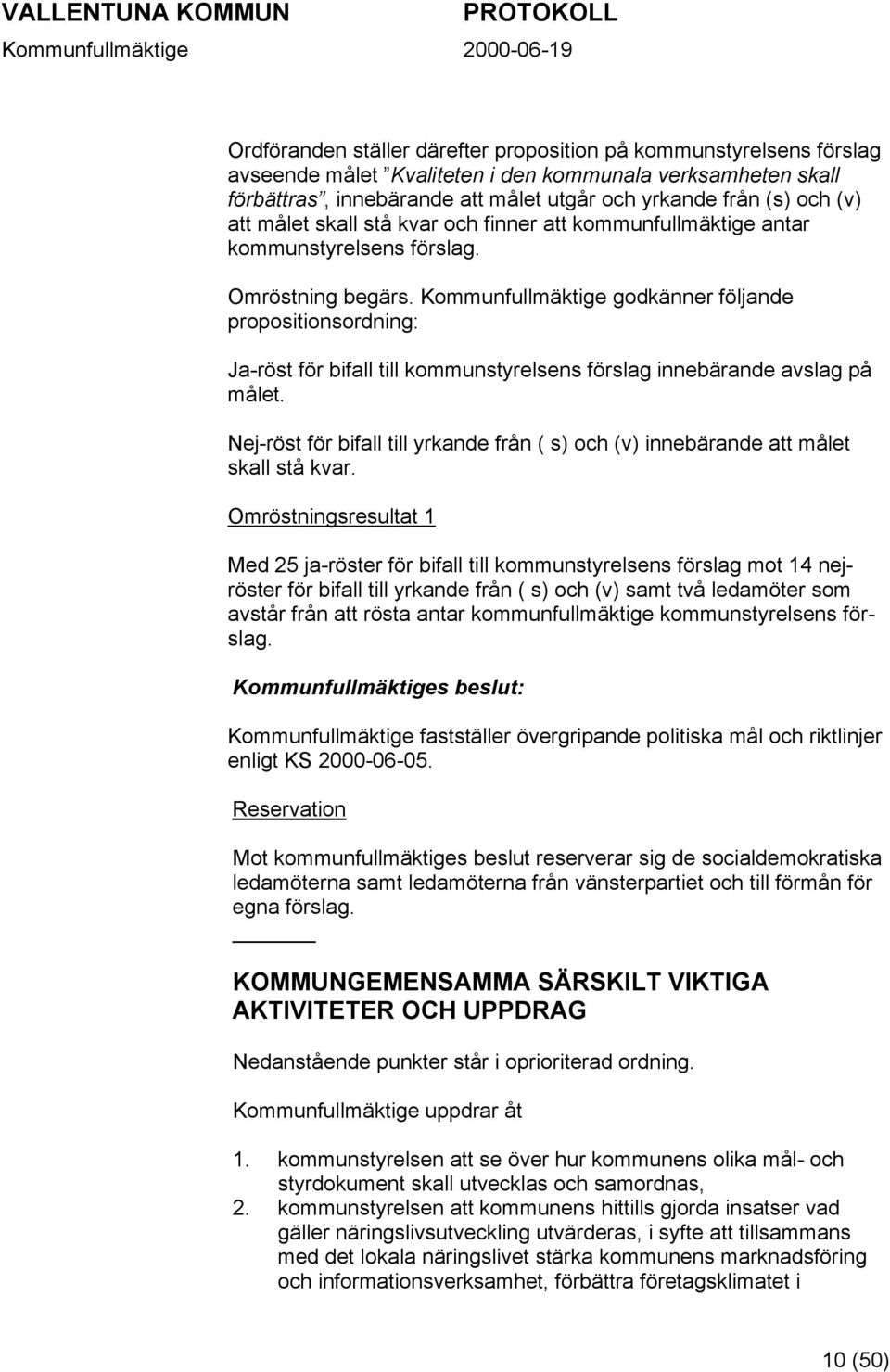 Kommunfullmäktige godkänner följande propositionsordning: Ja-röst för bifall till kommunstyrelsens förslag innebärande avslag på målet.