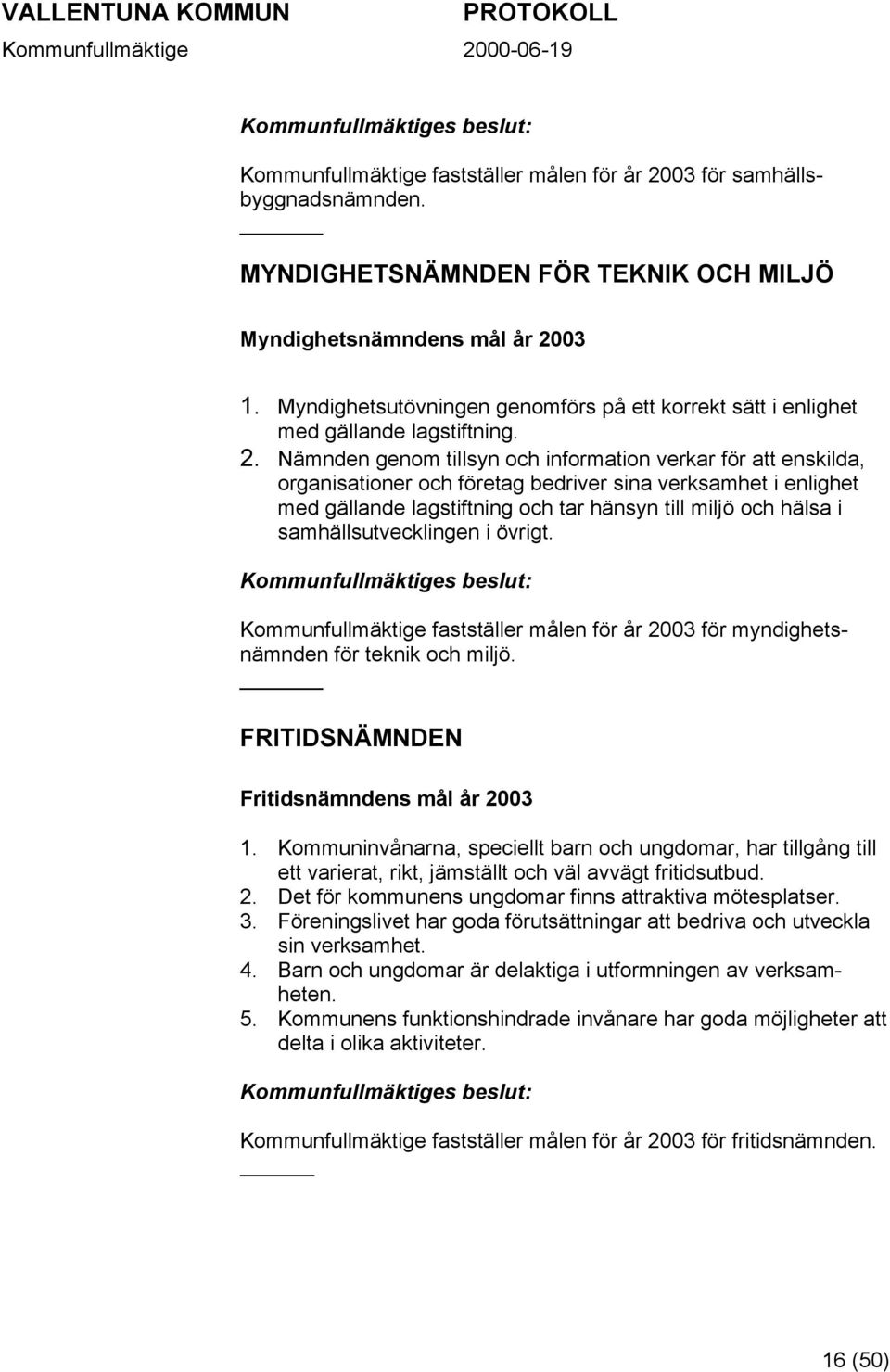 Nämnden genom tillsyn och information verkar för att enskilda, organisationer och företag bedriver sina verksamhet i enlighet med gällande lagstiftning och tar hänsyn till miljö och hälsa i