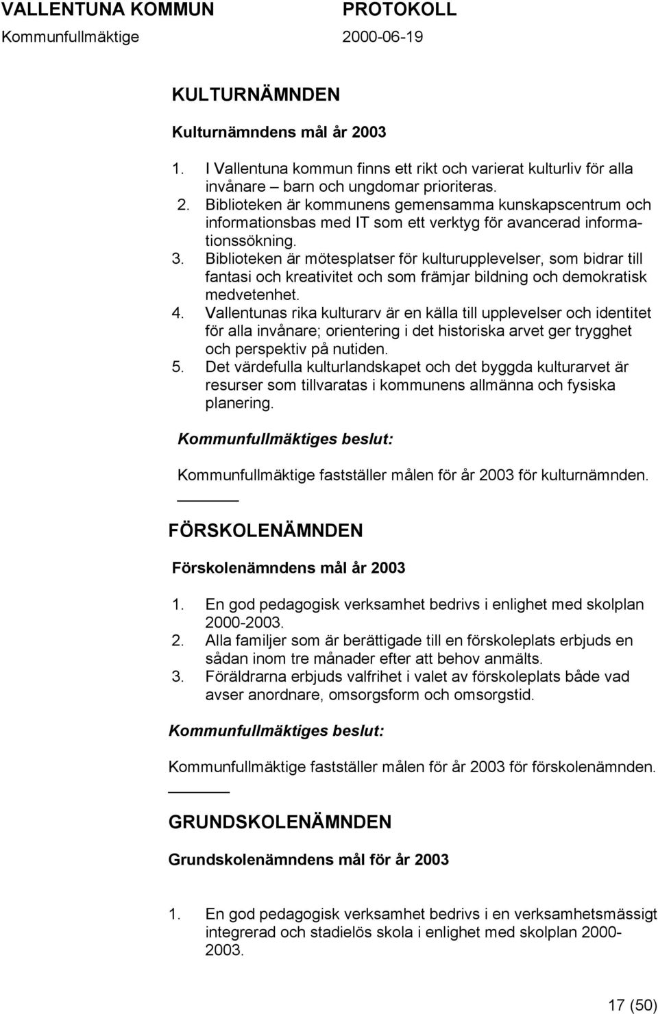 Vallentunas rika kulturarv är en källa till upplevelser och identitet för alla invånare; orientering i det historiska arvet ger trygghet och perspektiv på nutiden. 5.