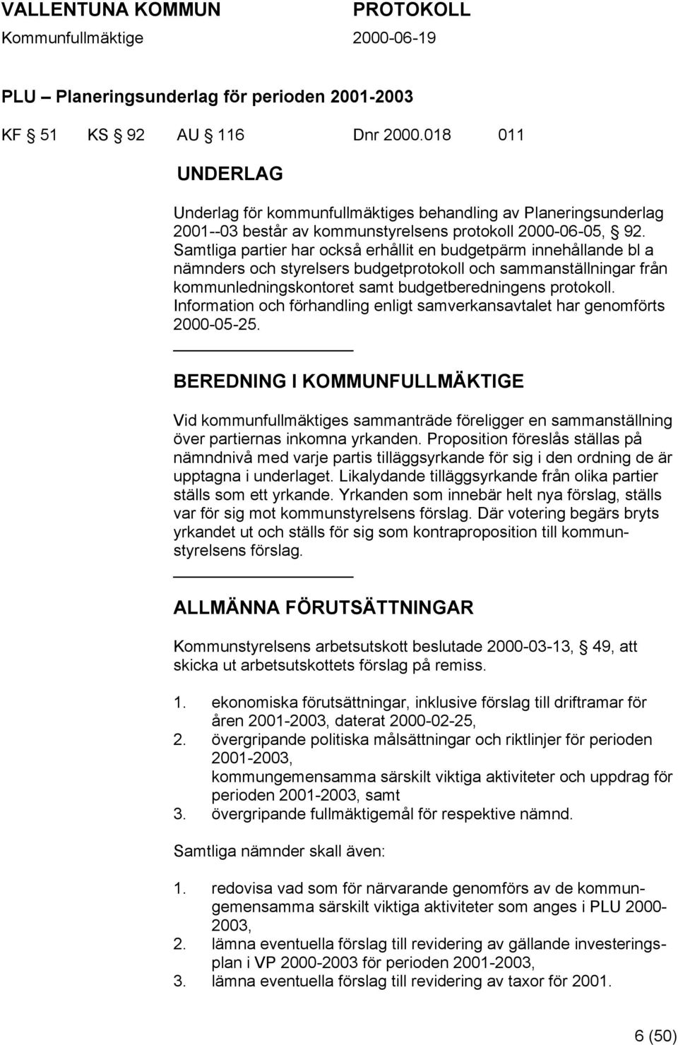 Samtliga partier har också erhållit en budgetpärm innehållande bl a nämnders och styrelsers budgetprotokoll och sammanställningar från kommunledningskontoret samt budgetberedningens protokoll.