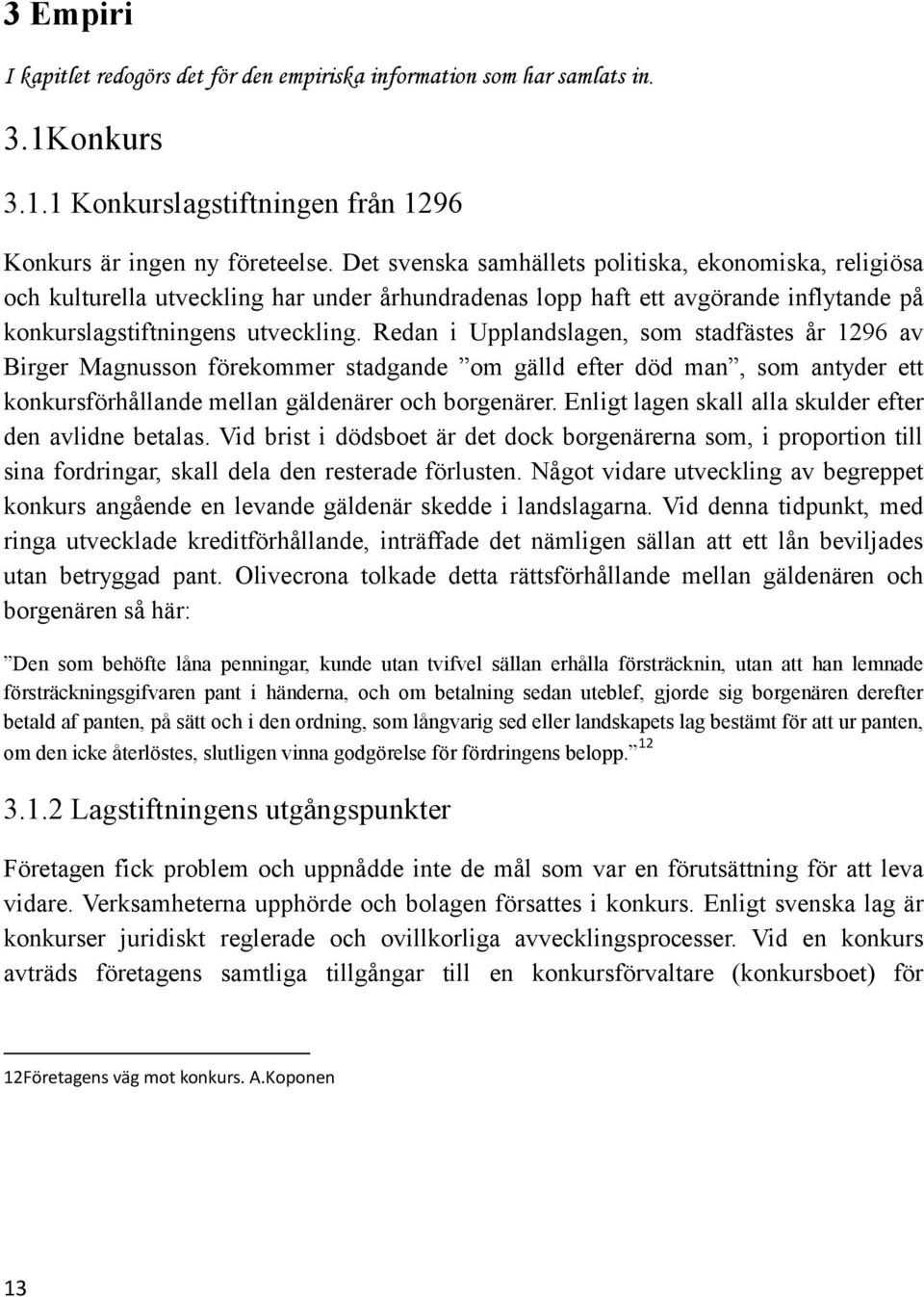 Redan i Upplandslagen, som stadfästes år 1296 av Birger Magnusson förekommer stadgande om gälld efter död man, som antyder ett konkursförhållande mellan gäldenärer och borgenärer.