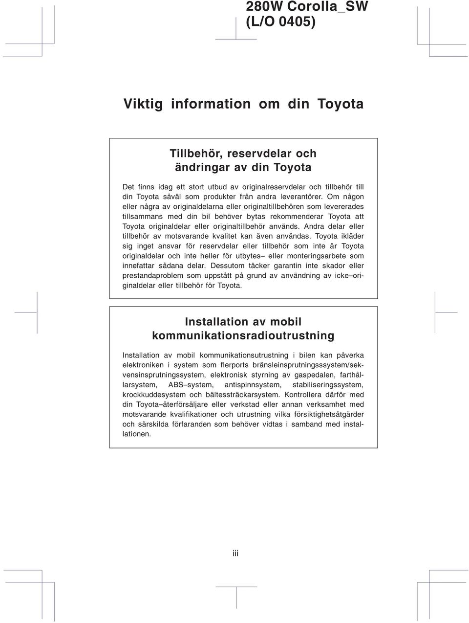 Om någon eller några av originaldelarna eller originaltillbehören som levererades tillsammans med din bil behöver bytas rekommenderar Toyota att Toyota originaldelar eller originaltillbehör används.