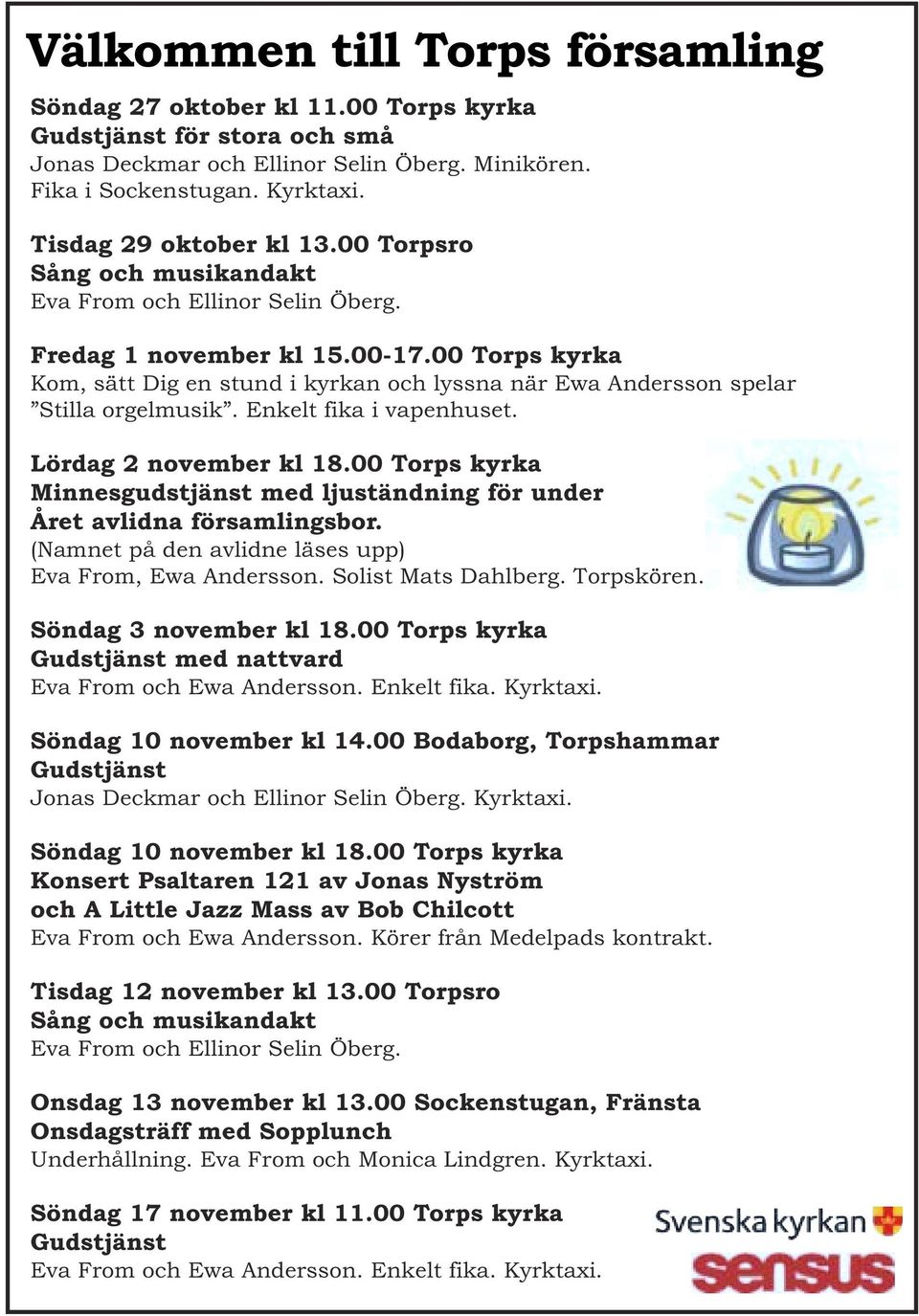 00 Torps kyrka Kom, sätt Dig en stund i kyrkan och lyssna när Ewa Andersson spelar Stilla orgelmusik. Enkelt fika i vapenhuset. Lördag 2 november kl 18.