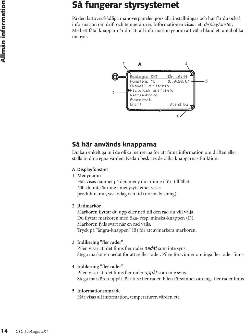 1 A 4 2 EcoLogic EXT Mån 10:44 Rumstemp C 20,0(20,0) Aktuell driftinfo Historisk driftinfo Nattsänkning Avancerat Drift Stand by 3 5 Så här används knapparna Du kan enkelt gå in i de olika menyerna