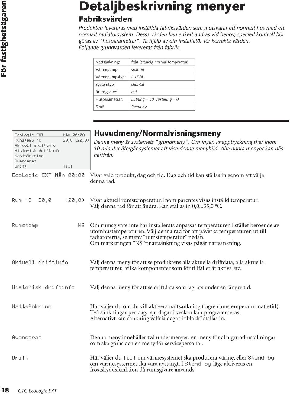 Följande grundvärden levereras från fabrik: Nattsänkning: Värmepump: Värmepumpstyp: Systemtyp: Rumsgivare: från (ständig normal temperatur) spärrad LU/VA shuntat nej Husparametrar: Lutning = 50