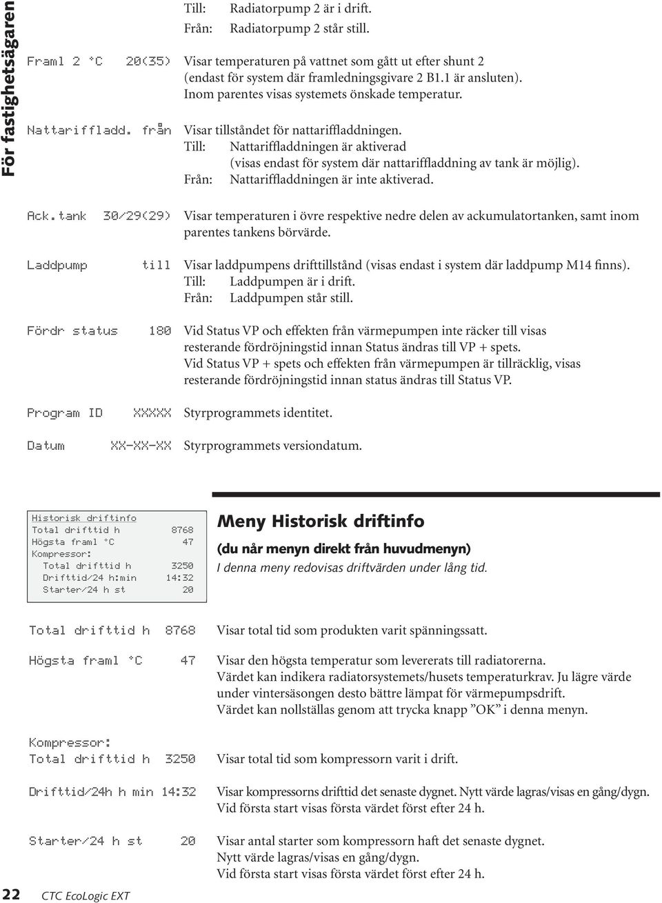 från Visar tillståndet för nattariffladdningen. Till: Nattariffladdningen är aktiverad (visas endast för system där nattariffladdning av tank är möjlig). Från: Nattariffladdningen är inte aktiverad.