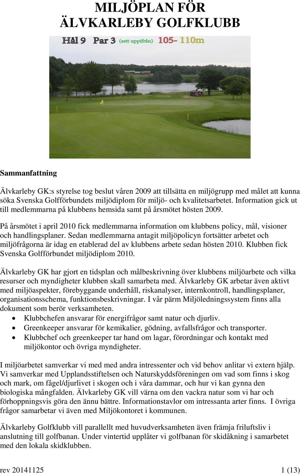 På årsmötet i april 2010 fick medlemmarna information om klubbens policy, mål, visioner och handlingsplaner.