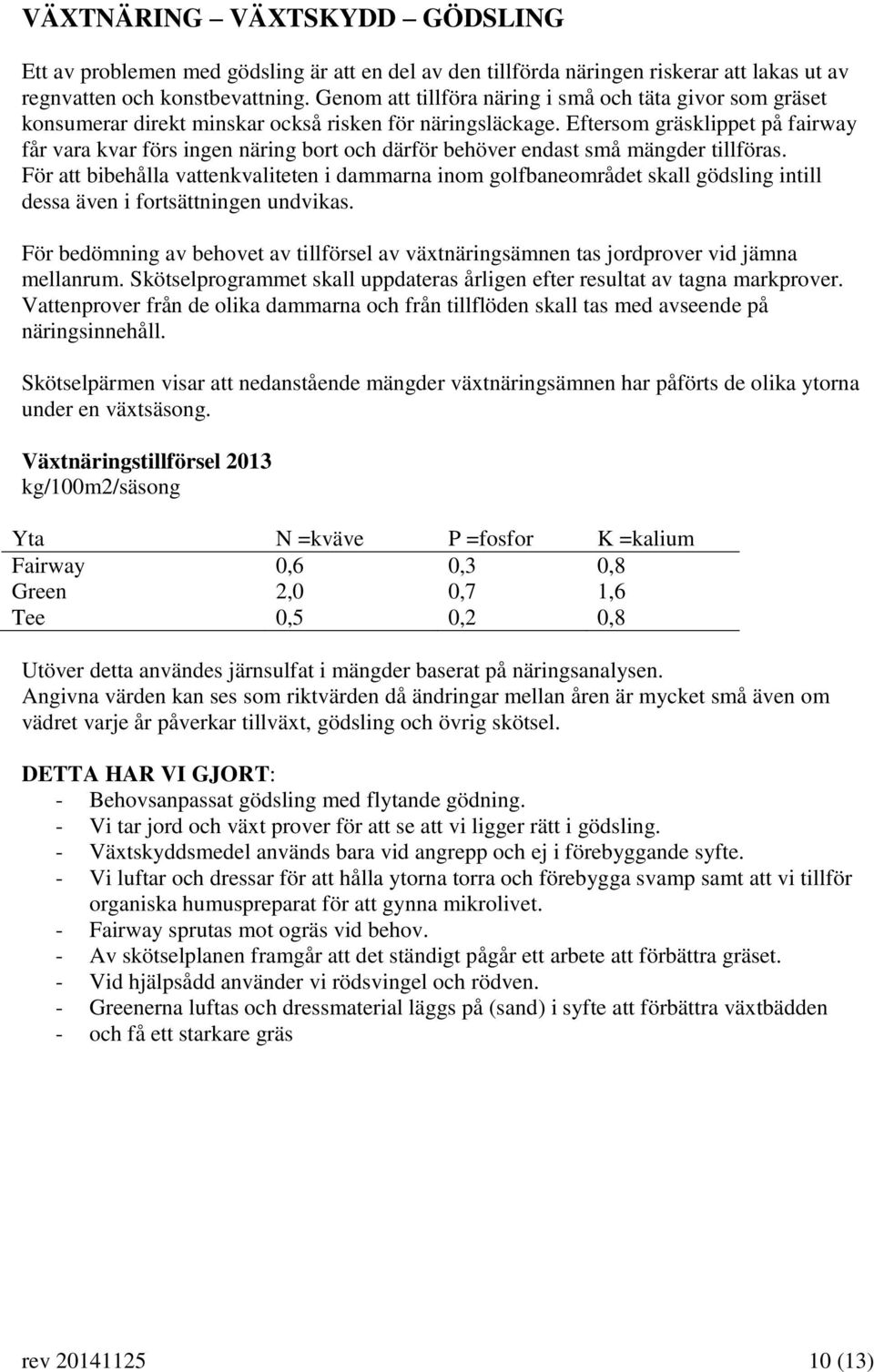 Eftersom gräsklippet på fairway får vara kvar förs ingen näring bort och därför behöver endast små mängder tillföras.