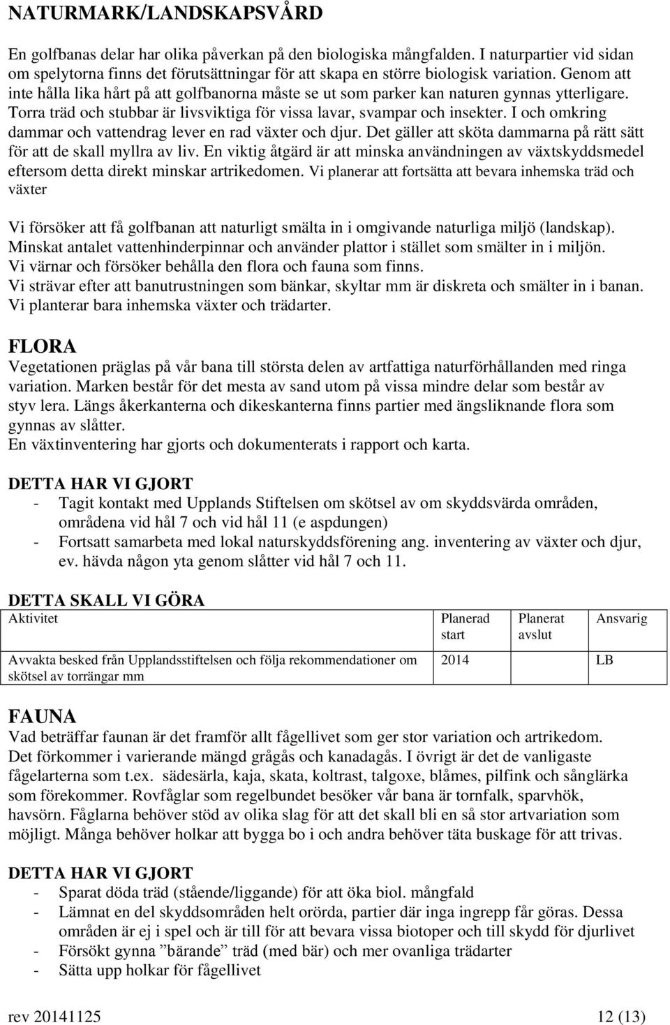 Genom att inte hålla lika hårt på att golfbanorna måste se ut som parker kan naturen gynnas ytterligare. Torra träd och stubbar är livsviktiga för vissa lavar, svampar och insekter.
